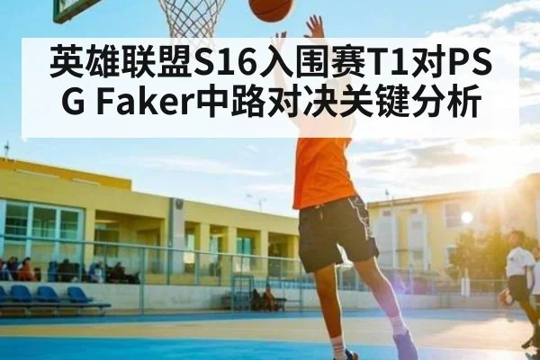 英雄联盟S16入围赛T1对PSG Faker中路对决关键分析 - c7c7.app