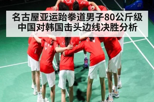 名古屋亚运跆拳道男子80公斤级中国对韩国击头边线决胜分析 - c7c7.app